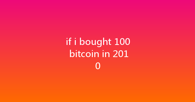 if i bought 100 bitcoin in 2010 