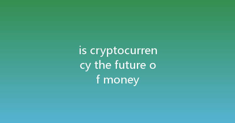 is cryptocurrency the future of money 